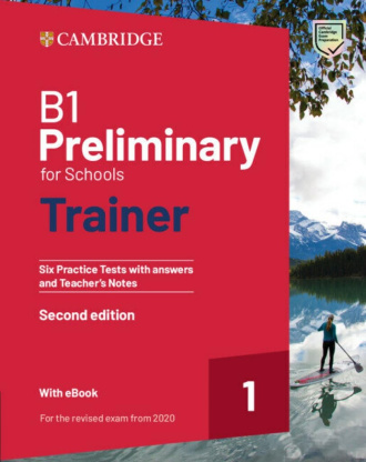 B1 Preliminary for Schools Trainer 1. Six Practice Tests with Answers and Teacher's Notes with Resources Download with eBook (2nd Edition). Cambridge British English