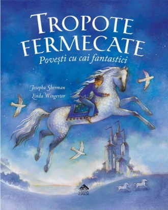 Tropote fermecate. Povești cu cai fantastici – Josepha Sherman, Linda Wingerter