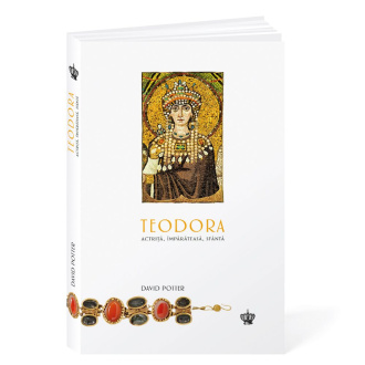 Teodora. Actriță, împărăteasă, sfântă – David Potter